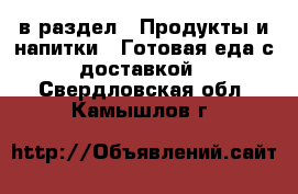  в раздел : Продукты и напитки » Готовая еда с доставкой . Свердловская обл.,Камышлов г.